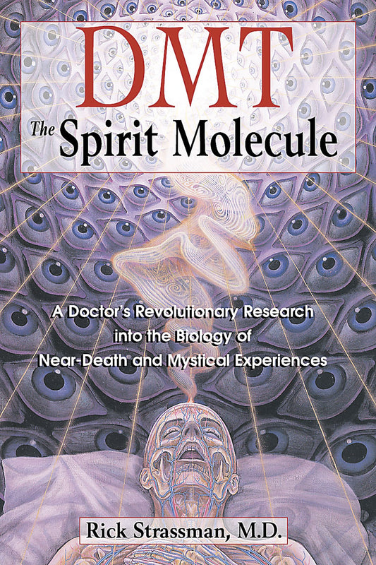 DMT: The Spirit Molecule: A Doctor's Revolutionary Research into the Biology of Near-Death and Mystical Experiences by Rick Strassman, M.D.